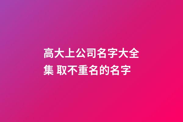 高大上公司名字大全集 取不重名的名字-第1张-公司起名-玄机派